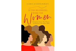 In the Beginning Were the Women: Matriarchs, Mystics, Wise Women, and Warriors in the Hebrew Bible
