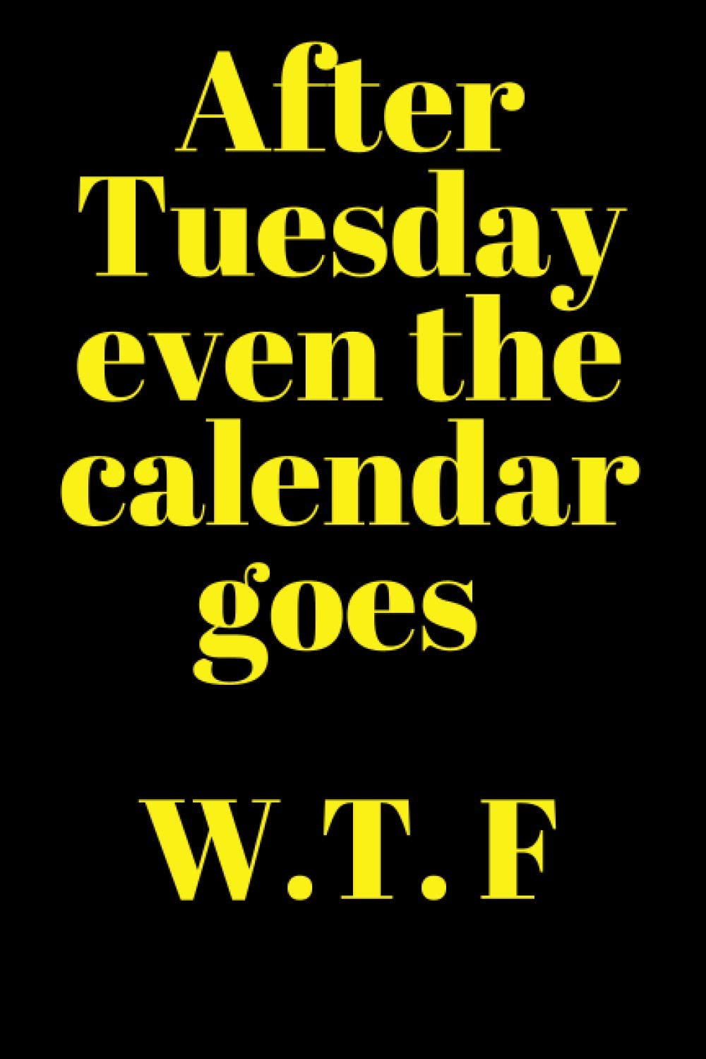 After Tuesday Even the Calendar Goes WTF: Black Lined Notebook Journal, Funny Gift (Funny Work Journal/Notebook), 6" x 9", 120 Pages, Matte Finish