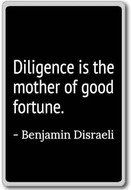 Image result for Diligence is the mother of good fortune. Benjamin Disraeli