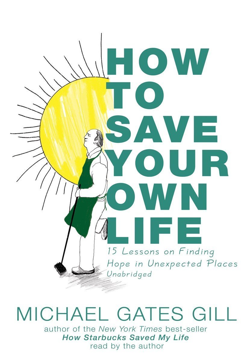 How To Save Your Own Life 15 Lessons On Finding Hope In Unexpected Places Library Edition Michael Gates Gill Michael Gates Gill Amazon Com Books How To Save Your Own Life 15 Lessons On Finding Hope In Unexpected Places Library Edition Michael Gates Gill Michael Gates Gill Amazon Com Books