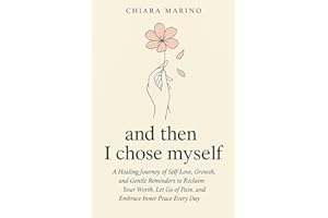 and then I chose myself: A Healing Journey of Self-Love, Growth, and Gentle Reminders to Reclaim Your Worth, Let Go of Pain, 