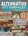 Alternative Art Surfaces: Mixed-Media Techniques for Painting on More Than 35 Different Surfaces