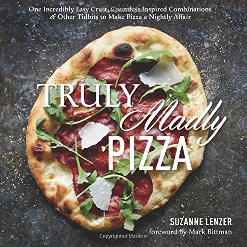 Download Truly Madly Pizza: One Incredibly Easy Crust, Countless Inspired Combinations & Other Tidbits to Make Pizza a Nightly Affair