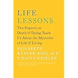 Life Lessons: Two Experts on Death and Dying Teach Us About the Mysteries of Life and Living
