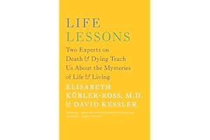 Life Lessons: Two Experts on Death and Dying Teach Us About the Mysteries of Life and Living