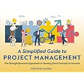 A Simplified Guide to Project Management: The Straightforward Approach in Moving from Concept to Success