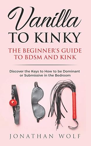 Download Vanilla to Kinky: The Beginner's Guide to BDSM and Kink: Discover the Keys to How to Be Dominant or Submissive in the Bedroom PDF