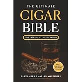 The Ultimate Cigar Bible: A Complete Guide to the World's Finest Tradition - Learn to Choose, Store, Cut, and Enjoy Cigars with Etiquette, Style, and the Confidence of a True Gentleman