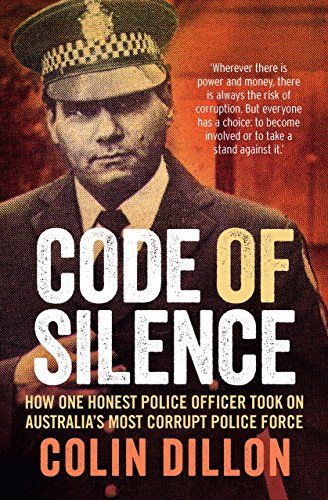 Code of Silence: How one honest police officer took on Australia's most corrupt police force by Colin Dillon