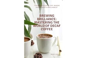 Brewing Brilliance: Mastering the World of Decaf Coffee: Celebrate Every Sip: Where Decaf Meets Brilliance!