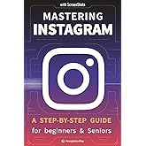 Mastering Instagram: a Step-by-Step Guide for Beginners and Seniors with color pictures/ screenshots (Guides for begginers or seniors)