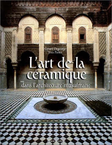 L'Art de la céramique dans l'architecture musulmane by Gérard Degeorge, Yves Porter