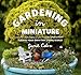 Gardening in Miniature: Create Your Own Tiny Living World by Janit Calvo, Kate Baldwin