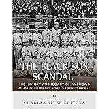 The Black Sox Scandal: The History and Legacy of America’s Most Notorious Sports Controversy