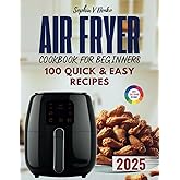 Air Fryer Cookbook for Beginners: 100 Quick & Easy Recipes to Master Crispy, Delicious, and Healthy Cooking with Step-by-Step Instructions for Every Meal