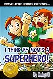 I Think My Mom's a Superhero! (Moms Are Superheroes Series Book 1)