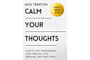 Calm Your Thoughts: Stop Overthinking, Stop Stressing, Stop Spiraling, and Start Living (The Path to Calm Book 2)