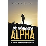 The Unplugged Alpha: The No Bullsh*t Guide To Winning With Women & Life