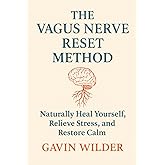 The Vagus Nerve Reset Method: Naturally Heal yourself, Relieve Stress, and Restore Calm