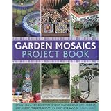 Garden Mosaics Project Book: Stylish ideas for decorating your outside space with over 400 stunning photographs and 25 step-b