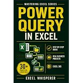 Mastering Excel Power Query: Step-by-Step Guide with Practical Exercises, Business Case Studies, and Real-World Data Transformation Examples (Mastering Excel Series)