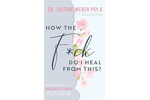 How the F*ck Do I Heal from This?: Understanding Narcissistic Abuse and how to Put Your Life Back Together