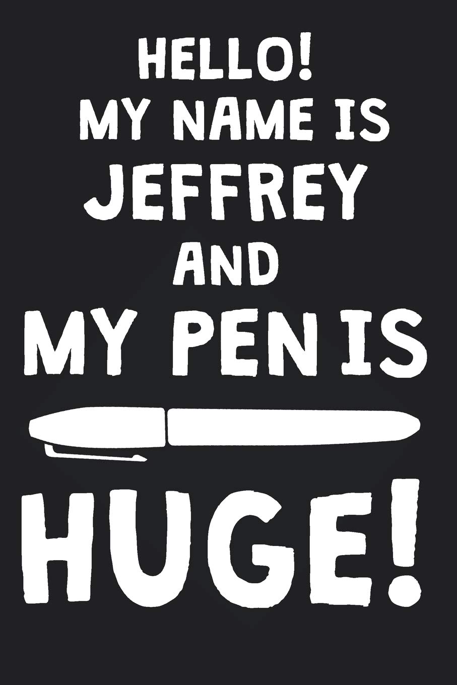 Buy Hello My Name Is Jeffrey And My Pen Is Huge Blank Name Personalized Customized Dirty Penis Joke Pun Notebook Journal For Men Dotted Men Writing Funny Birthday Christmas