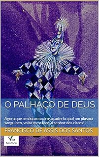 Livro O PALHAÇO DE DEUS: Agora que a máscara ao rosto aderiu qual um plasma sanguíneo, volta-me a face, ó senhor dos circos!