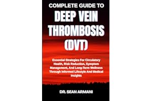 COMPLETE GUIDE TO DEEP VEIN THROMBOSIS (DVT): Essential Strategies For Circulatory Health, Risk Reduction, Symptom Management