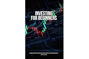 Investing for Beginners: Understanding Markets, Building Wealth, and Managing Risk