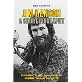 Jim Henson - A Short Biography: Exploring the the life and work of an entertainment innovator