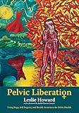 Pelvic Liberation: Using Yoga, Self-Inquiry, and Breath Awareness for Pelvic Health by Leslie Howard