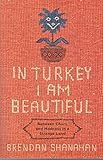 Front cover for the book In Turkey I am Beautiful: Between Chaos and Madness in a Strange Land by Brendan Shanahan