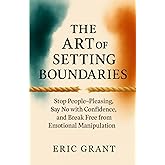 The Art of Setting Boundaries: Stop People-Pleasing, Say No with Confidence, and Break Free from Emotional Manipulation (The Empowered Living Series)