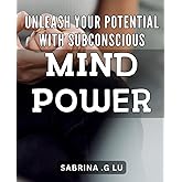 Unleash Your Potential with Subconscious Mind Power: Unlock Your Full Potential Through the Power of Your Subconscious Mind: A Guide to Self-Improvement and Personal Growth.