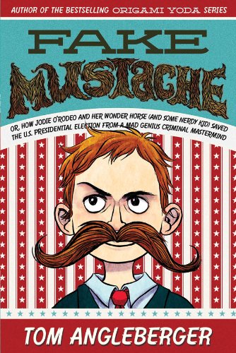 Fake Mustache: Or, How Jodie O'Rodeo and her Wonder Horse (and Some Nerdy Kid) Saved the U.S. Presidential Election from a Mad Genius Criminal Mastermind