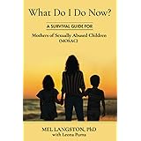 What Do I Do Now? A Survival Guide for Mothers of Sexually Abused Children (MOSAC)