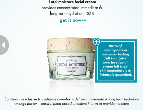 Step 1: Prep Total moisture facial cream provides concentrated immediate & long-tem hydration. $38 100% of participans in condumer testing felt the total moisture facial cream left their skin immediately & intensely quenched. Contains: • exclusive tri-radiance complex  - delivers immediate & long term hydration • mango butter - natural plant based emollient known to provide moisture
