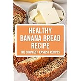 Healthy Banana Bread Recipe: The Simplest, Easiest Recipes