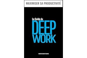 Le Guide du DEEP WORK: Maximiser sa Productivité (Accomplir PLUS en MOINS de temps) (French Edition)