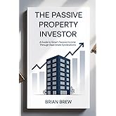 The Passive Property Investor: A Guide to Smart Passive Income Through Real Estate Syndications