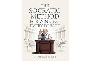 The Socratic Method For Winning Every Debate: Sharpen Your Critical Thinking Skills, Communicate Persuasively Through Socratic Questioning And Learn To Think Like Socrates In Everyday Interactions