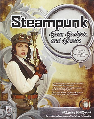 Steampunk Gear, Gadgets, and Gizmos: A Maker's Guide to Creating Modern Artifacts