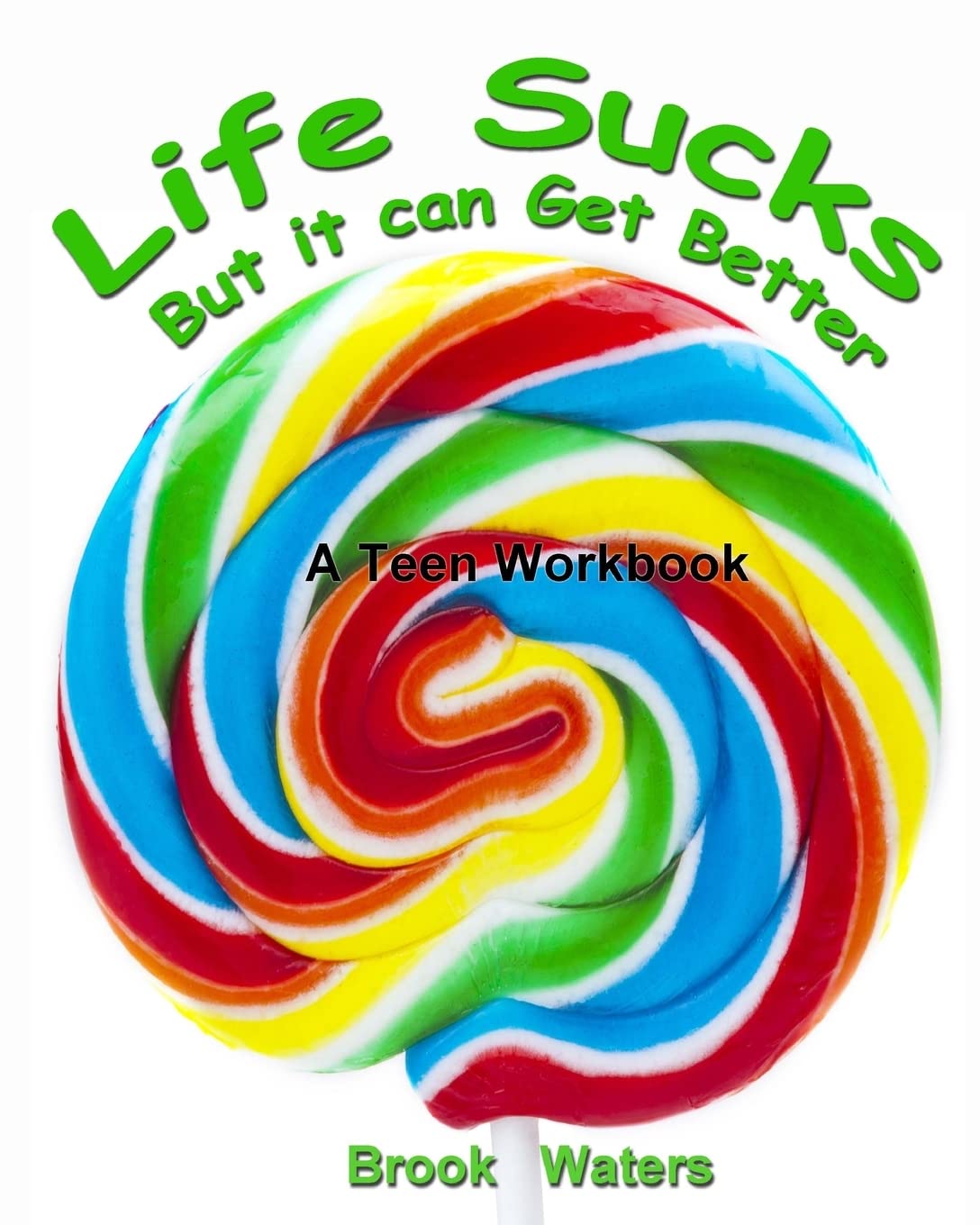 Life Sucks - But It Can Get Better: A Workbook for Beating Teen Depression & Anxiety