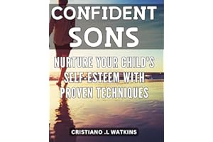 Confident Sons: Nurture Your Child's Self-Esteem with Proven Techniques: Parenting with Empowerment: Effective Ways to Boost 
