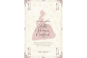 The Little Women Cookbook: Victorian Recipes and Timeless Comforts Inspired by Louisa May Alcott's Classic Novel