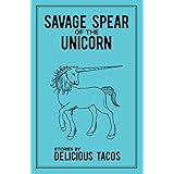 Savage Spear of the Unicorn: Stories by Delicious Tacos