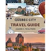 Quebec City travel guide 2025-2026: Insider Itineraries, Hidden Gems & Seasonal Festivals Revealed. (Hidden Worlds)