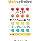 Anger Management for Parents It’s Not The Kids, It’s You! : Master Your Anger and Transform Your Home! Understand Triggers, Embrace Emotions, and Nurture a Loving and Harmonious Family