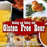 Cooking and Baking with Gluten Free Beer by Danielle S LeBlanc